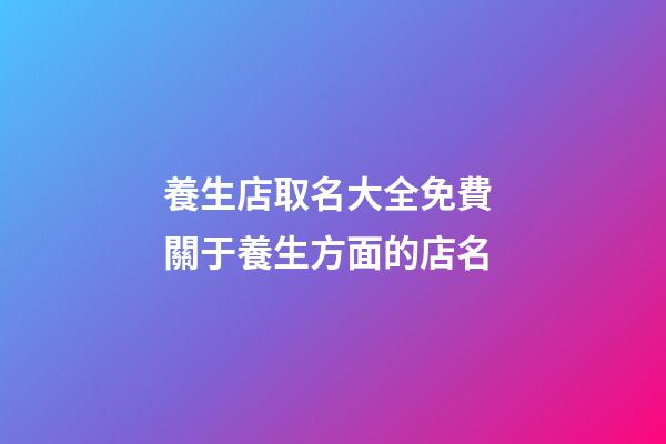 養生店取名大全免費 關于養生方面的店名-第1張-店鋪起名-玄機派